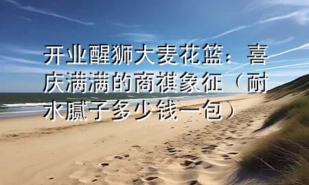 開(kāi)業(yè)醒獅大麥花籃：喜慶滿滿的商祺象征（耐水膩?zhàn)佣嗌馘X(qián)一包）