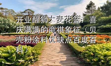 開業(yè)醒獅大麥花籃：喜慶滿滿的商祺象征（貝殼粉涂料優(yōu)缺點百度百科）
