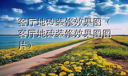 客廳地磚裝修效果圖（客廳地磚裝修效果圖圖片）