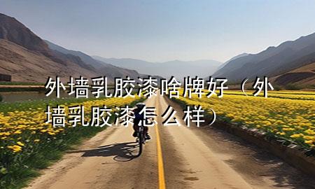 外墻乳膠漆啥牌好（外墻乳膠漆怎么樣）