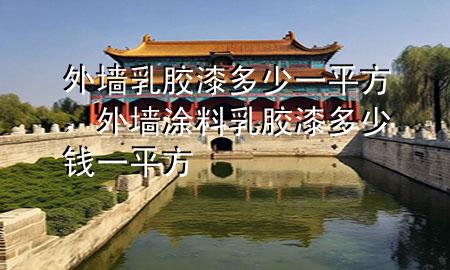 外墻乳膠漆多少一平方，外墻涂料乳膠漆多少錢一平方