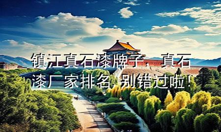 鎮(zhèn)江真石漆牌子，真石漆廠家排名,別錯過啦!