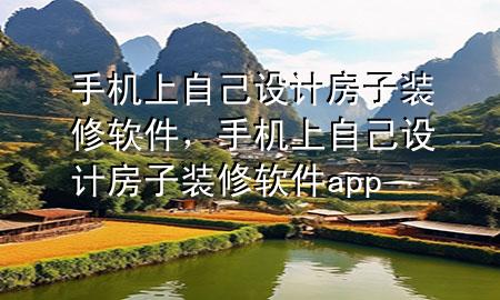 手機(jī)上自己設(shè)計(jì)房子裝修軟件，手機(jī)上自己設(shè)計(jì)房子裝修軟件app