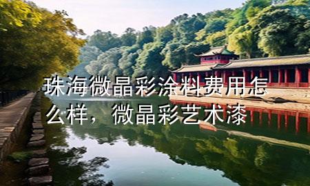 珠海微晶彩涂料費(fèi)用怎么樣，微晶彩藝術(shù)漆