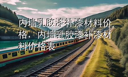 內(nèi)墻乳膠漆補(bǔ)漆材料價格，內(nèi)墻乳膠漆補(bǔ)漆材料價格表