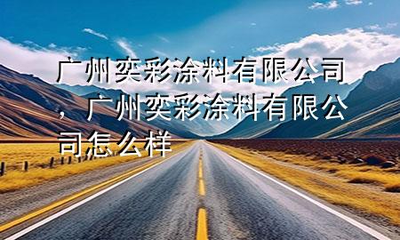 廣州奕彩涂料有限公司，廣州奕彩涂料有限公司怎么樣