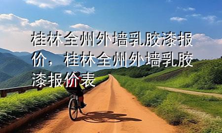 桂林全州外墻乳膠漆報(bào)價(jià)，桂林全州外墻乳膠漆報(bào)價(jià)表