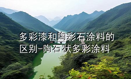 多彩漆和陶彩石涂料的區(qū)別-陶石狀多彩涂料