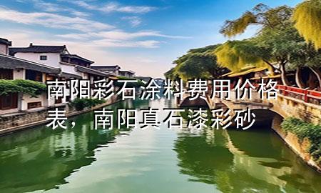 南陽(yáng)彩石涂料費(fèi)用價(jià)格表，南陽(yáng)真石漆彩砂