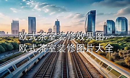 歐式茶室裝修效果圖，歐式茶室裝修圖片大全