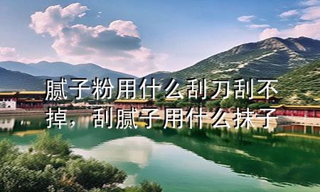 膩?zhàn)臃塾檬裁垂蔚豆尾坏?，刮膩?zhàn)佑檬裁茨ㄗ?>
             </div>
             <!--文章無(wú)圖的情況下插入一張圖片end-->
              
      <p>本篇文章給大家談?wù)勀佔(zhàn)臃塾檬裁垂蔚豆尾坏簦约肮文佔(zhàn)佑檬裁茨ㄗ訉?duì)應(yīng)的知識(shí)點(diǎn)，希望對(duì)各位有所幫助，不要忘了收***本站喔。
今天給各位分享膩?zhàn)臃塾檬裁垂蔚豆尾坏舻闹R(shí)，其中也會(huì)對(duì)刮膩?zhàn)佑檬裁茨ㄗ舆M(jìn)行解釋?zhuān)绻芘銮山鉀Q***現(xiàn)在面臨的問(wèn)題，別忘了關(guān)注本站，現(xiàn)在開(kāi)始吧！</p><ol type=