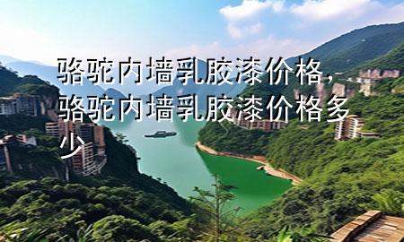 駱駝內(nèi)墻乳膠漆價格，駱駝內(nèi)墻乳膠漆價格多少