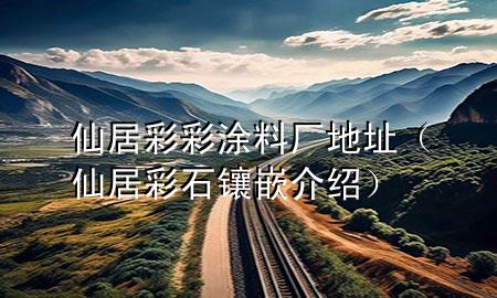 仙居彩彩涂料廠(chǎng)地址（仙居彩石鑲嵌介紹）