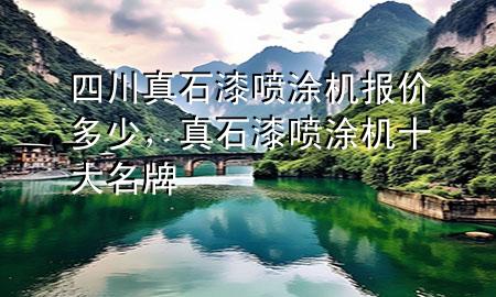 四川真石漆噴涂機(jī)報(bào)價(jià)多少，真石漆噴涂機(jī)十大名牌