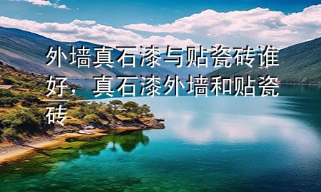 外墻真石漆與貼瓷磚誰好，真石漆外墻和貼瓷磚