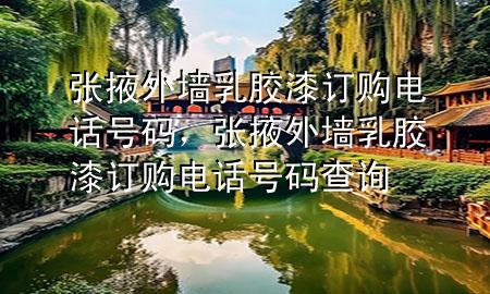 張掖外墻乳膠漆訂購電話號碼，張掖外墻乳膠漆訂購電話號碼查詢