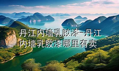 丹江內(nèi)墻乳膠漆-丹江內(nèi)墻乳膠漆哪里有賣