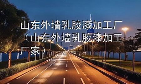山東外墻乳膠漆加工廠（山東外墻乳膠漆加工廠家）