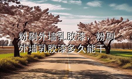 粉刷外墻乳膠漆，粉刷外墻乳膠漆多久能干