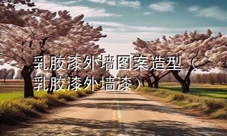 乳膠漆外墻圖案造型（乳膠漆外墻漆）