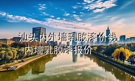 汕頭內(nèi)外墻乳膠漆價錢-內(nèi)墻乳膠漆報價