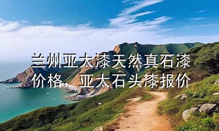 蘭州亞太漆天然真石漆價格，亞太石頭漆報價