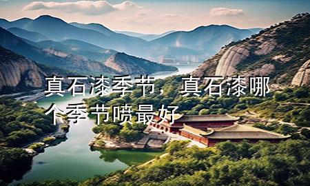 真石漆季節(jié)，真石漆哪個(gè)季節(jié)噴最好