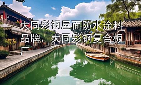 大同彩鋼屋面防水涂料品牌，大同彩鋼復(fù)合板廠