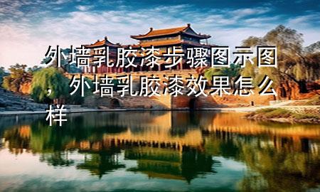 外墻乳膠漆步驟圖示圖，外墻乳膠漆效果怎么樣