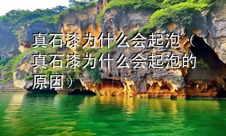 真石漆為什么會(huì)起泡（真石漆為什么會(huì)起泡的原因）