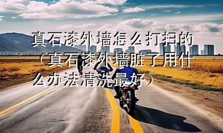 真石漆外墻怎么打掃的（真石漆外墻臟了用什么辦法清洗最好）