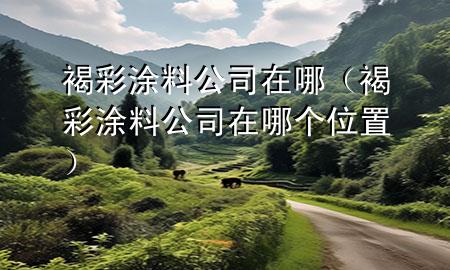 褐彩涂料公司在哪（褐彩涂料公司在哪個(gè)位置）