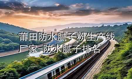 莆田防水膩?zhàn)臃凵a(chǎn)線廠家-防水膩?zhàn)优琶?>
             </div>
             <!--文章無(wú)圖的情況下插入一張圖片end-->
              
      <p>本篇文章給大家談?wù)勂翁锓浪佔(zhàn)臃凵a(chǎn)線廠家，以及防水膩?zhàn)优琶麑?duì)應(yīng)的知識(shí)點(diǎn)，希望對(duì)各位有所幫助，不要忘了收***本站喔。
今天給各位分享莆田防水膩?zhàn)臃凵a(chǎn)線廠家的知識(shí)，其中也會(huì)對(duì)防水膩?zhàn)优琶M(jìn)行解釋，如果能碰巧解決***現(xiàn)在面臨的問(wèn)題，別忘了關(guān)注本站，現(xiàn)在開(kāi)始吧！</p><ol type=