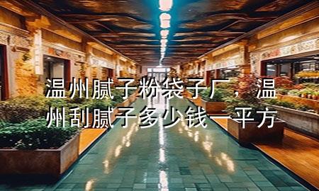 溫州膩?zhàn)臃鄞訌S，溫州刮膩?zhàn)佣嗌馘X一平方