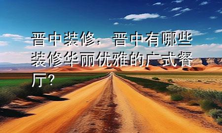 晉中裝修，晉中有哪些裝修華麗優(yōu)雅的廣式餐廳?