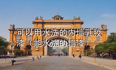 可以用水洗的內墻乳膠漆（能水洗的墻漆）