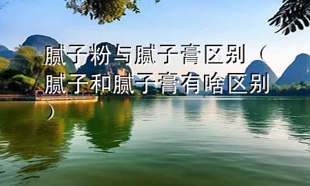 膩?zhàn)臃叟c膩?zhàn)痈鄥^(qū)別（膩?zhàn)雍湍佔(zhàn)痈嘤猩秴^(qū)別）