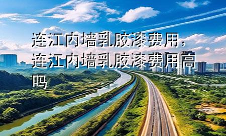 連江內(nèi)墻乳膠漆費用，連江內(nèi)墻乳膠漆費用高嗎