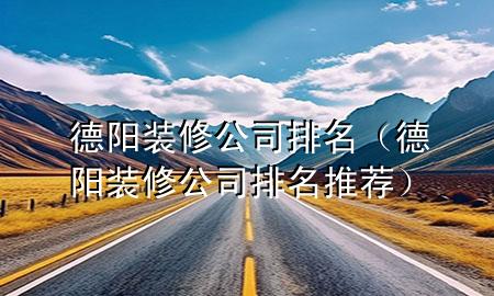 德陽裝修公司排名（德陽裝修公司排名推薦）