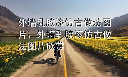 外墻乳膠漆仿古做法圖片，外墻乳膠漆仿古做法圖片欣賞