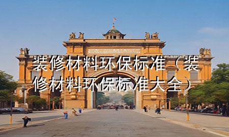 裝修材料環(huán)保標準（裝修材料環(huán)保標準大全）