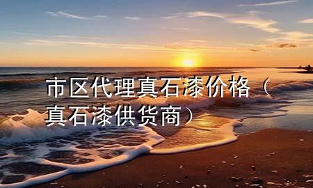 市區(qū)代理真石漆價格（真石漆供貨商）