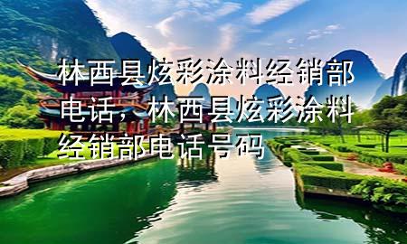 林西縣炫彩涂料經(jīng)銷部電話，林西縣炫彩涂料經(jīng)銷部電話號碼