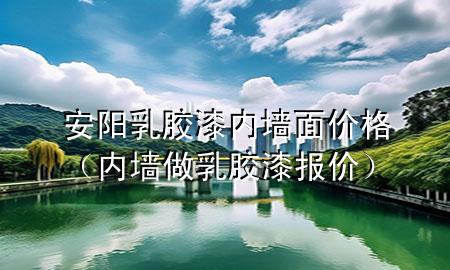 安陽乳膠漆內(nèi)墻面價格（內(nèi)墻做乳膠漆報價）