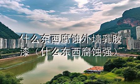 什么東西腐蝕外墻乳膠漆（什么東西腐蝕強）