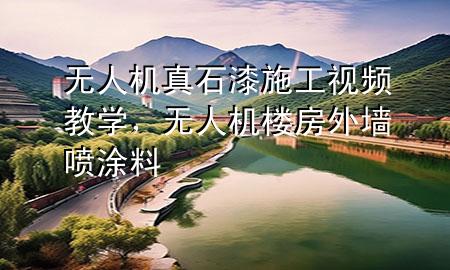 無人機真石漆施工視頻教學(xué)，無人機樓房外墻噴涂料