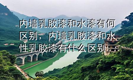 內墻乳膠漆和水漆有何區(qū)別，內墻乳膠漆和水性乳膠漆有什么區(qū)別