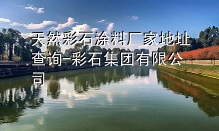 天然彩石涂料廠家地址查詢-彩石集團(tuán)有限公司
