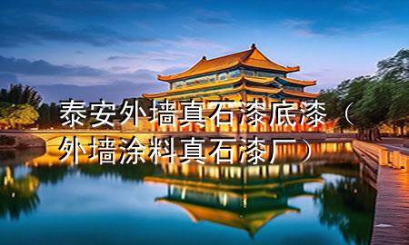 泰安外墻真石漆底漆（外墻涂料真石漆廠）
