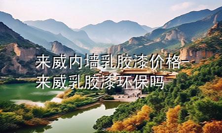 來威內(nèi)墻乳膠漆價格-來威乳膠漆環(huán)保嗎